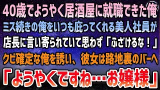 【感動する話】40歳でブラック企業居酒屋に就職。ミス続きの俺を庇ってくれる美人社員に言い寄る店長「言うこと聞けよｗ」俺「ふざけるな！」→彼女に連れられ路地裏のバーへ「ようやくですねお嬢様」【