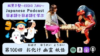 Japanese Podcast 第100回　お化け 幽霊 妖怪　#日本語で日本語を学ぶ