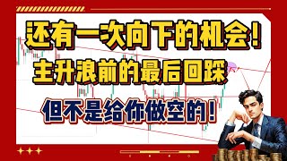 还有一次向下的机会！丨主升浪前的最后回踩，但不是给你做空的！丨二级市场中长期大方向策略规划丨