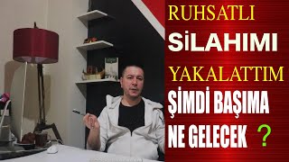 RUHSATLI SİLAHIMI YAKALATTIM SONUÇ NE OLUR DETAYLI ANLATIM