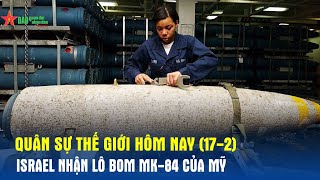 Quân sự thế giới hôm nay (17-2): Israel nhận lô bom MK-84 của Mỹ