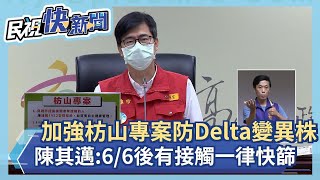 快新聞／圍堵Delta變種病毒！　陳其邁「加強枋山專案」：6/6後有接觸一律快篩－民視新聞