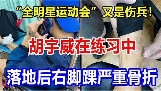 “全明星运动会”又是伤兵！胡宇威在练习中落地后右脚踝严重骨折