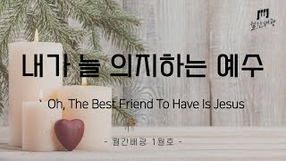 [월간배광 1월호] 내가 늘 의지하는 예수(Oh, The Best Friend To Have Is Jesus)