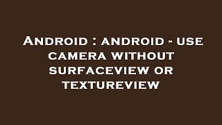 Android : android - use camera without surfaceview or textureview
