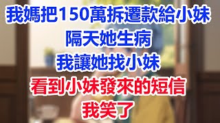 我媽把150萬拆遷款給小妹，隔天她生病，我讓她找小妹，看到小妹發來的短信，我笑了！#為人處世#生活經驗#情感故事#故事#小說#戀愛#情感#婚姻