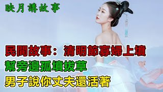 民間故事：清明節寡婦上墳，幫旁邊孤墳拔草，男子說你丈夫還活著｜映月講故事