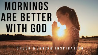 MORNINGS ARE BETTER WITH GOD | Listen To This First Thing In The Morning - 3 Hour Christian Prayer