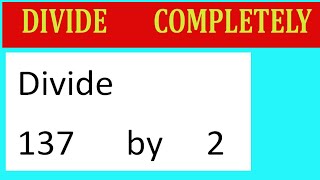 Divide     137      by     2  Divide   completely