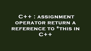 C++ : assignment operator return a reference to *this in C++