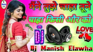 Maine tujhe chaha tune chaha kisi aur Ko old song mixing DJ Manish Etawaha