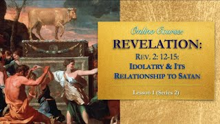 Idolatry & Its Relationship to Satan: Revelation 2: 12-15 — Lesson 1 (Series 2)
