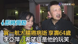 賀一航大腸癌病逝 享壽64歲 李亞萍：希望這是他的玩笑【即時受訪】