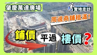 肇慶萬達廣場｜居民區實地走訪 周邊商鋪租滿！鋪價平過樓價？【中居地產-實地回訪】