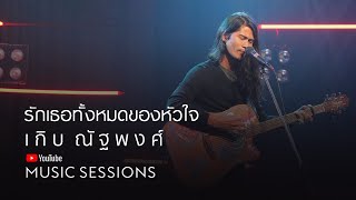 รักเธอทั้งหมดของหัวใจ (Cover) - เกิบ ณัฐพงศ์ [YouTube Music Sessions]