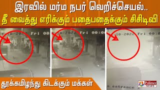 இரவில் மர்ம நபர் வெறிச்செயல்..தீ வைத்து எரிக்கும் பதைபதைக்கும் சிசிடிவி காட்சிகள்..