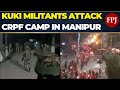 Manipur Crisis Deepens: Kuki Militants Attack CRPF Camp in Kangpokpi, Protests Spread to Imphal