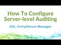 How To Configure Server-level Auditing in SQL Compliance Manager