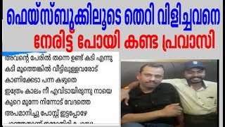 ഫേസ്ബുക്കില്‍ തെറി വിളിച്ചവനെ അവന്‍റെ മടയില്‍ പോയി കണ്ട് മറുപടി കൊടുത്ത് പ്രവാസി