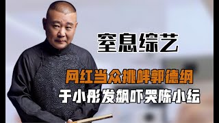 令人窒息的综艺：于小彤发飙吓哭陈小纭，郭德纲当场把网红赶下台