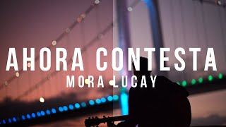 Ahora Contesta // Mora Lucay - Letra