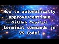 How to automatically approve/continue GitHub Copilot terminal commands in VS Code?