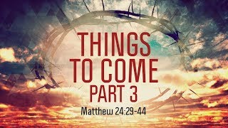 Matthew 24:29-44 | Things to Come, Part 3 | Matthew Dodd