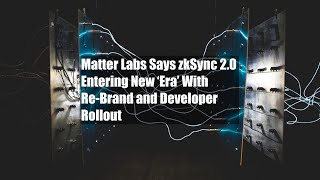 Matter Labs Says zkSync 2.0 Entering New ‘Era’ With Re-Brand and Developer Rollout