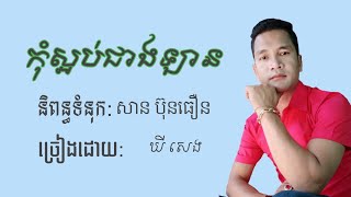 កុំស្អប់ជាងឡាន~និពន្ធទំនុកច្រៀង:សាន ប៊ុនធឿន ច្រៀងដោយ:ឃី សេង