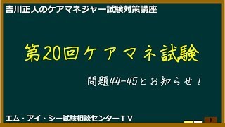 吉川正人のケアマネ試験対策講座（vol.65 第20回ケアマネ試験 44-45とお知らせ）