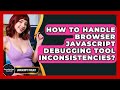 How To Handle Browser JavaScript Debugging Tool Inconsistencies? - JavaScript Toolkit
