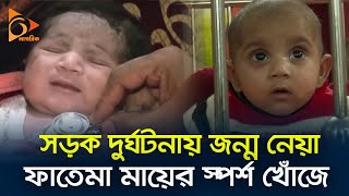 সড়ক দুর্ঘটনায় জন্ম নেওয়া ফাতেমা যেন মায়ের স্পর্শ খোঁজে | Fatema | Mother Touch | Nagorik TV