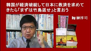 韓国が経済破綻して日本に救済を求めてきたら「まずは竹島返せ」と言おう by榊淳司