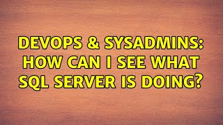 DevOps & SysAdmins: How can i see what sql server is doing? (4 Solutions!!)