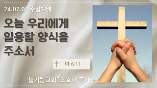 [오늘 우리에게 일용할 양식을 주소서] 2024년7월7일 늘기쁨교회