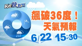 0622飆破36度！週六起午後雷陣雨增多 氣象局天氣預報｜民視快新聞｜