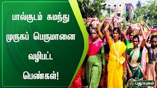 பால்குடம் சுமந்து முருகப் பெருமானை வழிபட்ட பெண்கள் ! | செய்தித் துளிகள் | PuthuyugamTV