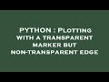PYTHON : Plotting with a transparent marker but non-transparent edge