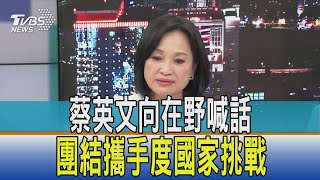 【少康開講】蔡英文向在野喊話:團結攜手度國家挑戰 吃豆腐?拋善意?