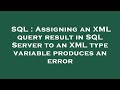 SQL : Assigning an XML query result in SQL Server to an XML type variable produces an error