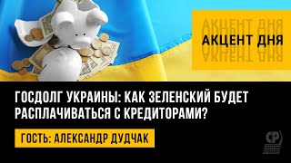 Госдолг Украины: как Зеленский будет расплачиваться с кредиторами? Александр Дудчак.