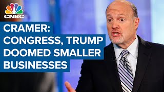 Jim Cramer: Congress, President Donald Trump have doomed small and medium businesses