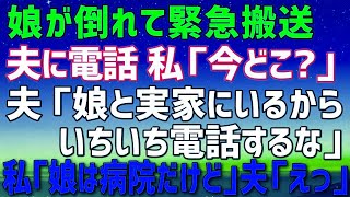 【スカッとする話】娘が倒れて緊急搬送。私「今どこ？」夫「娘と実家にいるよ。いちいち電話してくるなよ」私「娘は病院に搬送されたけど」夫「え？」→結果w【修羅場】