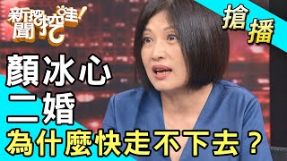 【搶播】顏冰心二婚 為什麼快走不下去？