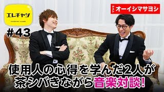 使用人の心得を学んだ2人が 茶シバきながら音楽対談！【エレチャン#43】