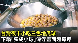 台灣夜市小吃三色地瓜球　下鍋「膨成小球」漂浮畫面超療癒｜fried sweet potato balls｜@hungryfilms88｜中時新聞網