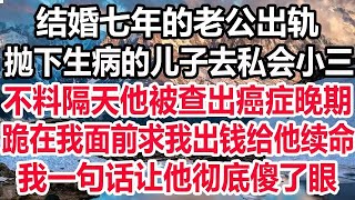 结婚七年的老公出轨，抛下生病的儿子去私会小三，不料隔天他被查出癌症晚期，跪在我面前求我出钱给他续命，我一句话让他彻底傻了眼！