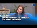 GO HEALTHY - Cegah Komplikasi dengan Pola Makan Sehat