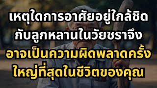 เหตุใดการอาศัยอยู่ใกล้ชิดกับลูกหลานในวัยชราจึงอาจเป็นความผิดพลาดครั้งใหญ่ที่สุดในชีวิตของคุณ