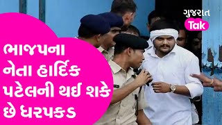 BJPના નેતા Hardik Patelની થઈ શકે છે ધરપકડ ? |Gujarat Tak